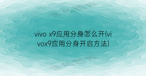 vivox9应用分身怎么开(vivox9应用分身开启方法)